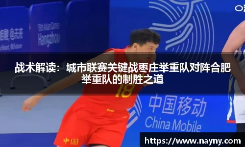 战术解读：城市联赛关键战枣庄举重队对阵合肥举重队的制胜之道