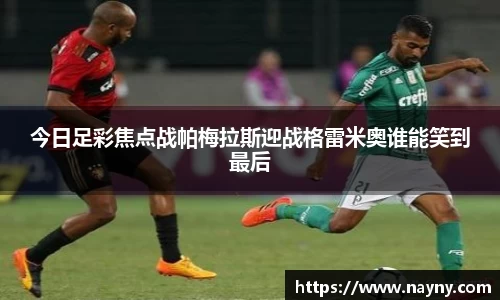 今日足彩焦点战帕梅拉斯迎战格雷米奥谁能笑到最后